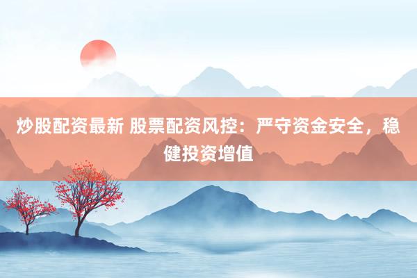 炒股配资最新 股票配资风控：严守资金安全，稳健投资增值
