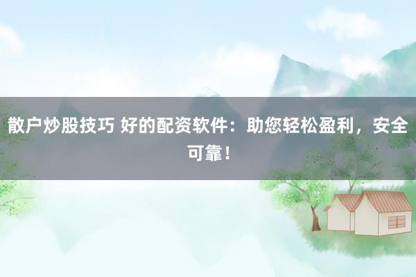 散户炒股技巧 好的配资软件：助您轻松盈利，安全可靠！