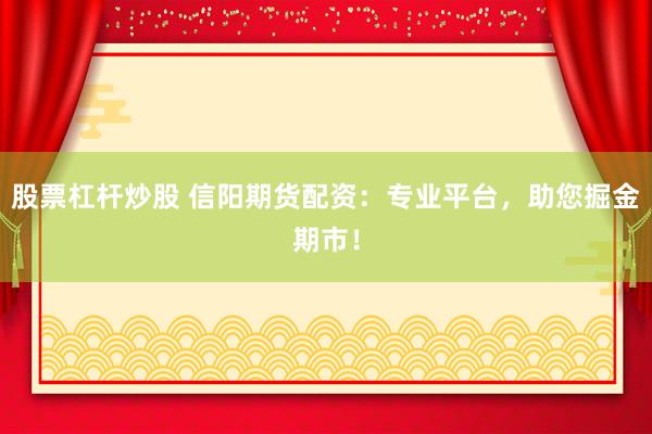 股票杠杆炒股 信阳期货配资：专业平台，助您掘金期市！
