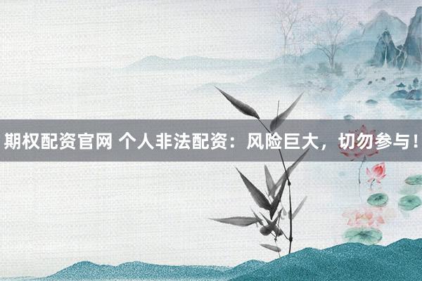 期权配资官网 个人非法配资：风险巨大，切勿参与！