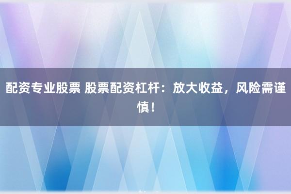 配资专业股票 股票配资杠杆：放大收益，风险需谨慎！