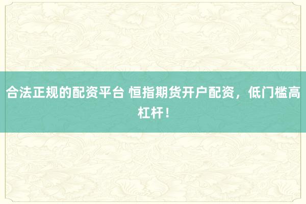 合法正规的配资平台 恒指期货开户配资，低门槛高杠杆！