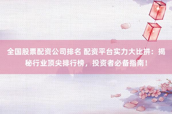 全国股票配资公司排名 配资平台实力大比拼：揭秘行业顶尖排行榜，投资者必备指南！