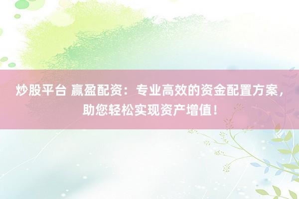 炒股平台 赢盈配资：专业高效的资金配置方案，助您轻松实现资产增值！