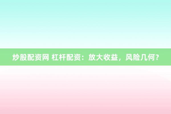 炒股配资网 杠杆配资：放大收益，风险几何？