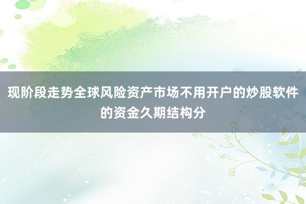 现阶段走势全球风险资产市场不用开户的炒股软件的资金久期结构分