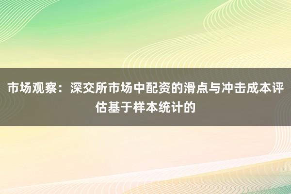 市场观察:深交所市场中配资的滑点与冲击成本评估基于样本统计的