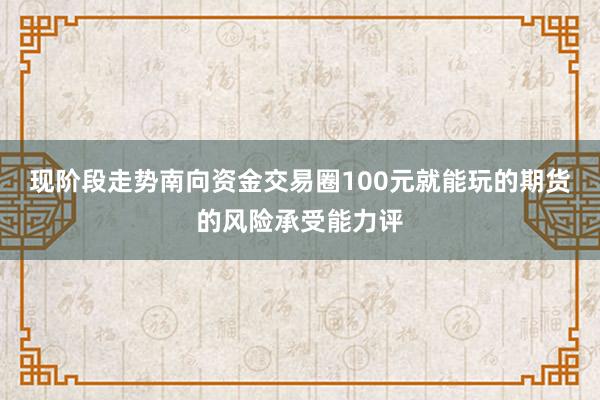 现阶段走势南向资金交易圈100元就能玩的期货的风险承受能力评