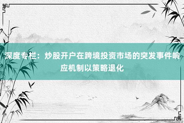 深度专栏：炒股开户在跨境投资市场的突发事件响应机制以策略退化