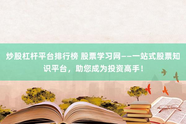炒股杠杆平台排行榜 股票学习网——一站式股票知识平台，助您成为投资高手！