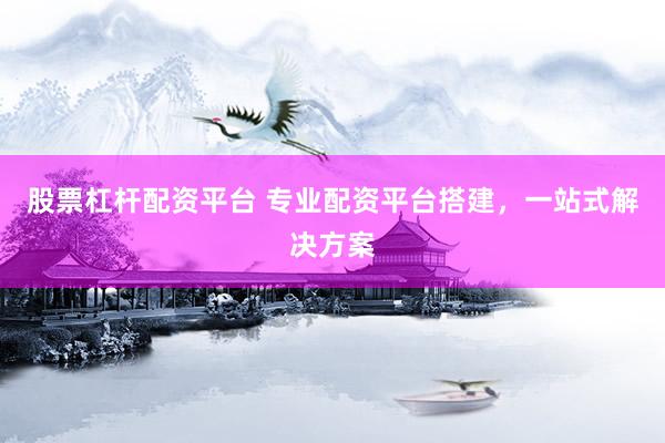 股票杠杆配资平台 专业配资平台搭建,一站式解决方案