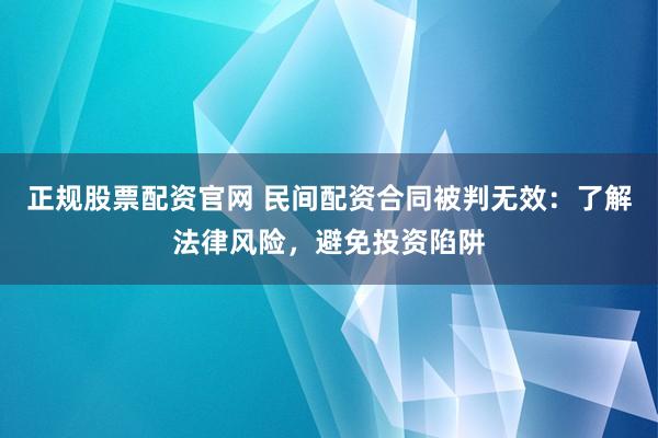 正规股票配资官网 民间配资合同被判无效：了解法律风险，避免投资陷阱