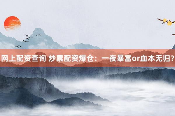 网上配资查询 炒票配资爆仓：一夜暴富or血本无归？