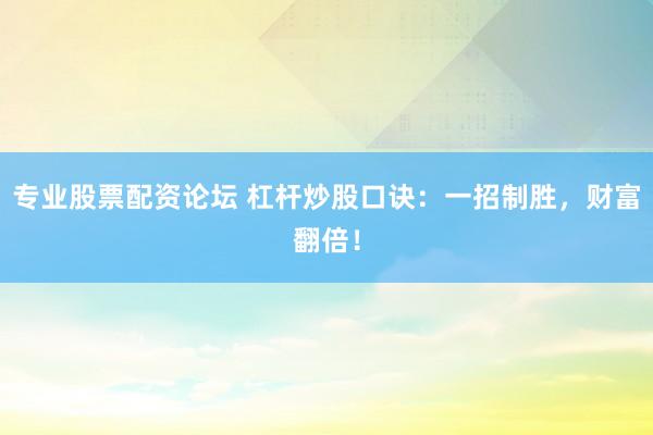 专业股票配资论坛 杠杆炒股口诀：一招制胜，财富翻倍！