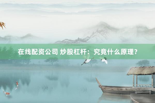 在线配资公司 炒股杠杆：究竟什么原理？