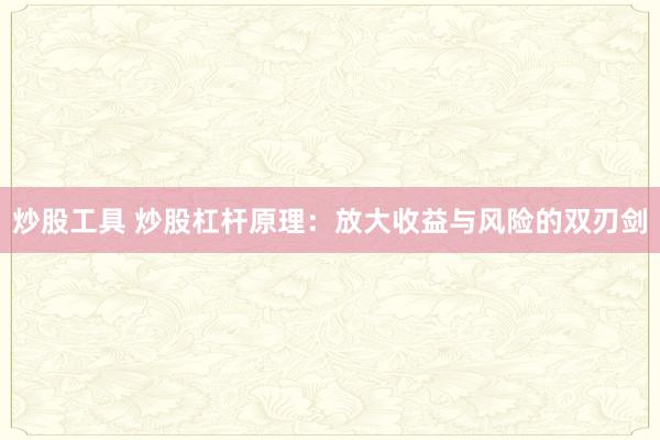 炒股工具 炒股杠杆原理：放大收益与风险的双刃剑