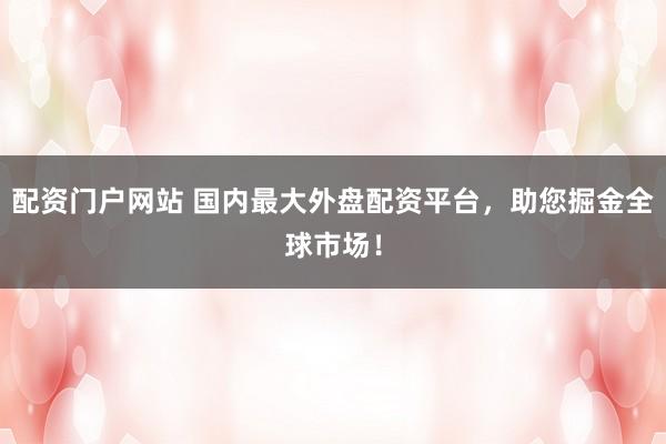 配资门户网站 国内最大外盘配资平台，助您掘金全球市场！