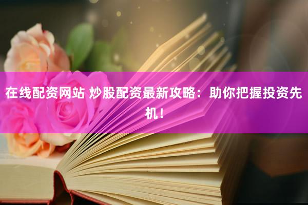 在线配资网站 炒股配资最新攻略：助你把握投资先机！