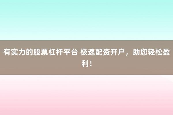 有实力的股票杠杆平台 极速配资开户，助您轻松盈利！