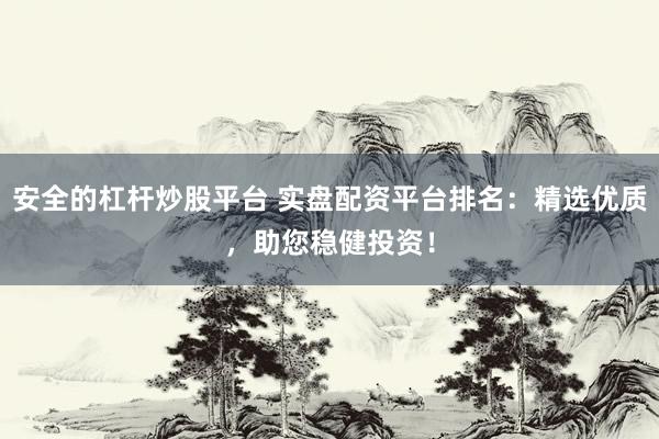 安全的杠杆炒股平台 实盘配资平台排名：精选优质，助您稳健投资！