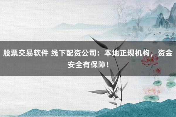 股票交易软件 线下配资公司：本地正规机构，资金安全有保障！