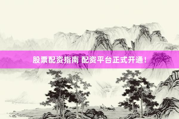 股票配资指南 配资平台正式开通！