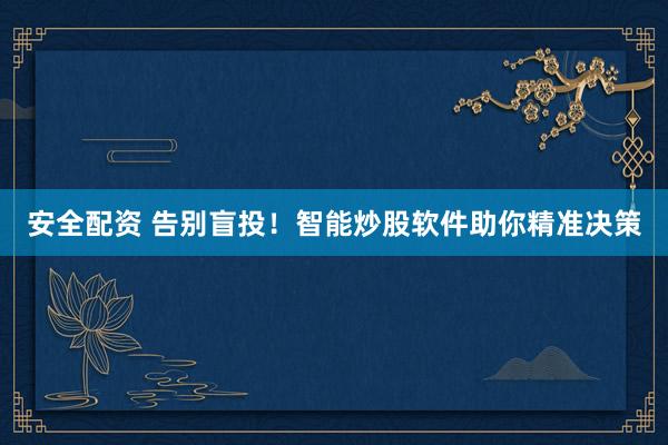安全配资 告别盲投！智能炒股软件助你精准决策