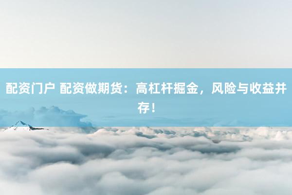 配资门户 配资做期货：高杠杆掘金，风险与收益并存！