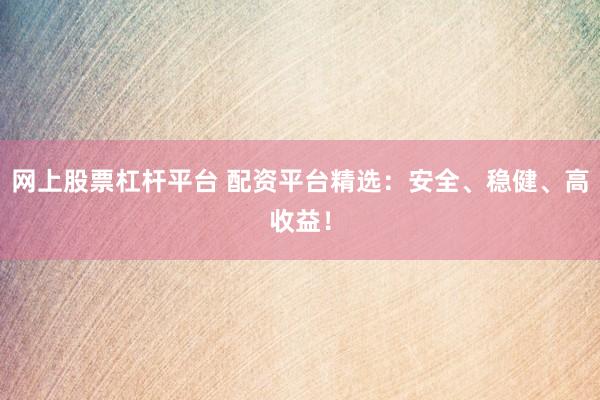 网上股票杠杆平台 配资平台精选：安全、稳健、高收益！